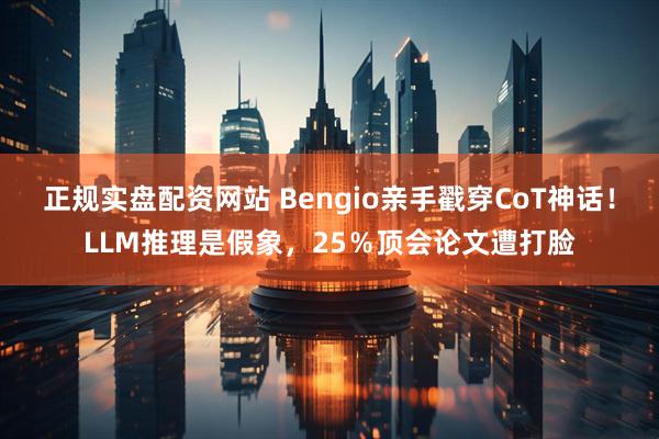 正规实盘配资网站 Bengio亲手戳穿CoT神话！LLM推理是假象，25％顶会论文遭打脸