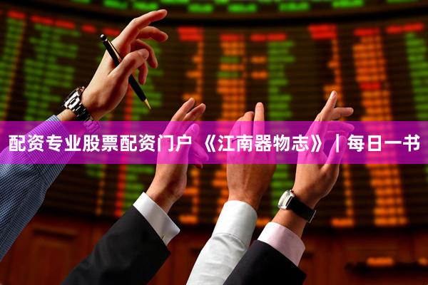 配资专业股票配资门户 《江南器物志》｜每日一书