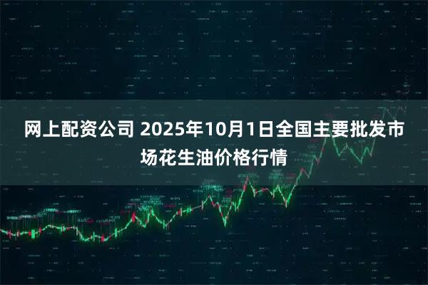 网上配资公司 2025年10月1日全国主要批发市场花生油价格行情