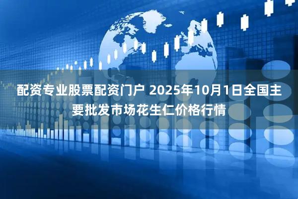 配资专业股票配资门户 2025年10月1日全国主要批发市场花生仁价格行情
