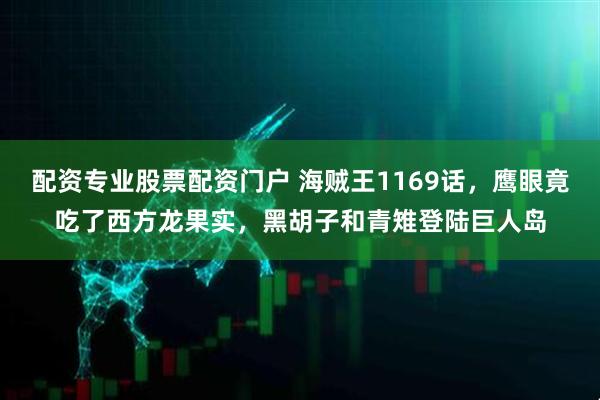 配资专业股票配资门户 海贼王1169话,鹰眼竟吃了西方龙果实,黑胡子和青雉登陆巨人岛